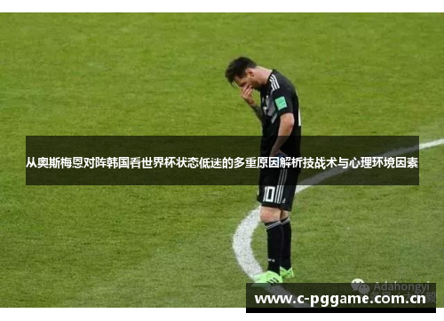 从奥斯梅恩对阵韩国看世界杯状态低迷的多重原因解析技战术与心理环境因素 从奥斯梅恩对阵韩国看世界杯状态低迷的多重原因解析技战术与心理环境因素