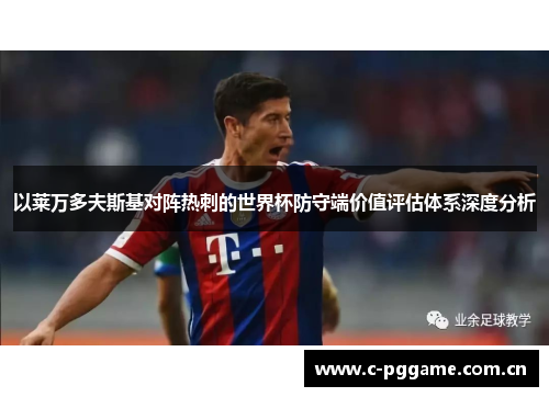 以莱万多夫斯基对阵热刺的世界杯防守端价值评估体系深度分析