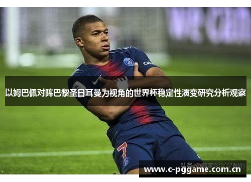 以姆巴佩对阵巴黎圣日耳曼为视角的世界杯稳定性演变研究分析观察 以姆巴佩对阵巴黎圣日耳曼为视角的世界杯稳定性演变研究分析观察